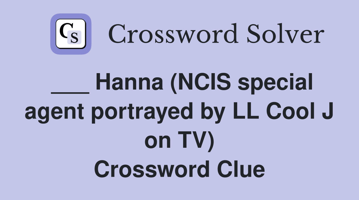 ___ Hanna (NCIS special agent portrayed by LL Cool J on TV) Crossword Clue