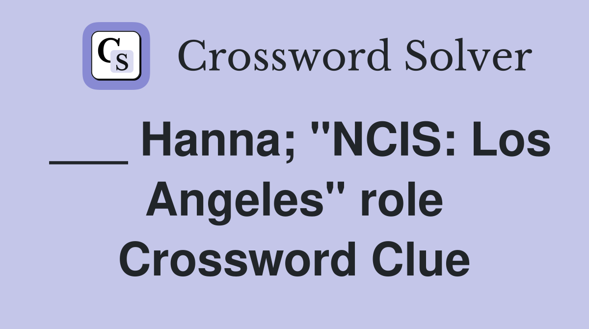 ___ Hanna; "NCIS: Los Angeles" role Crossword Clue