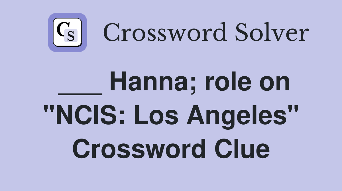 ___ Hanna; role on "NCIS: Los Angeles" Crossword Clue