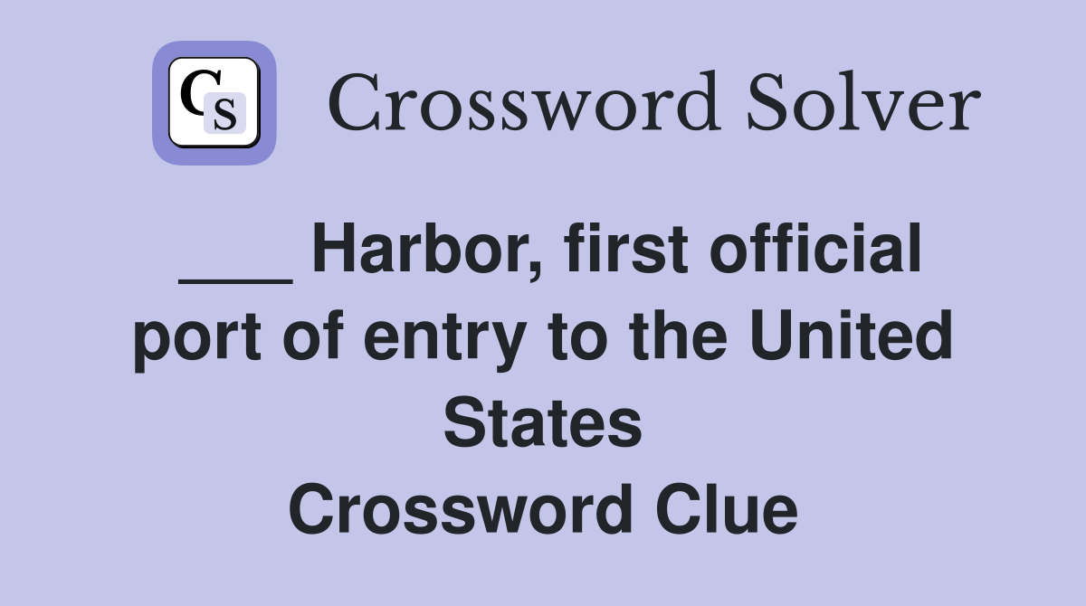 ___ Harbor, first official port of entry to the United States Crossword Clue