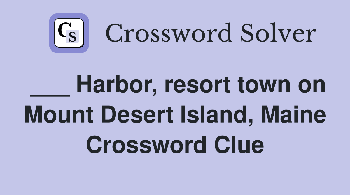 ___ Harbor, resort town on Mount Desert Island, Maine Crossword Clue