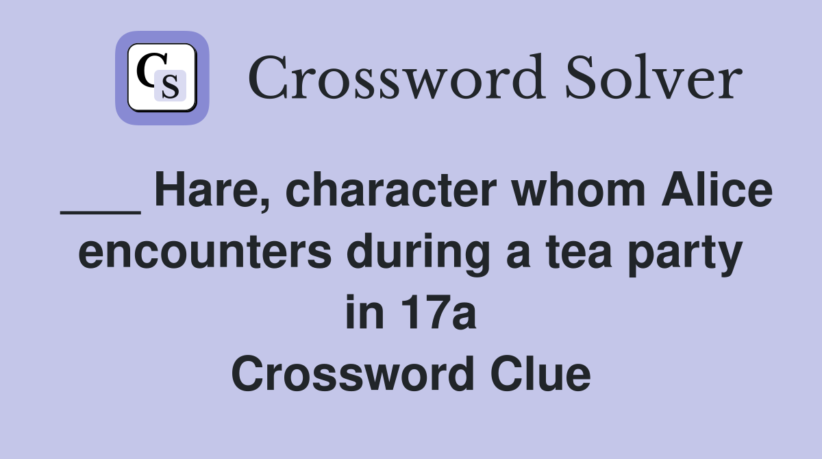 ___ Hare, character whom Alice encounters during a tea party in 17a Crossword Clue