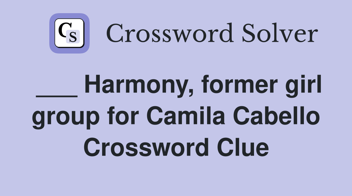 ___ Harmony, former girl group for Camila Cabello Crossword Clue