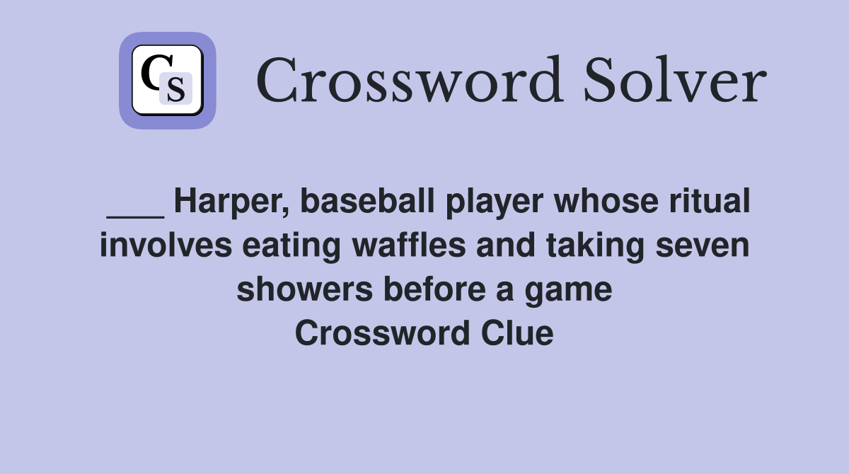 ___ Harper, baseball player whose ritual involves eating waffles and taking seven showers before a game Crossword Clue