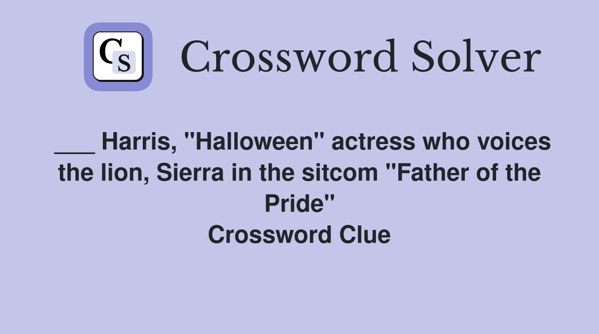 ___ Harris, "Halloween" actress who voices the lion, Sierra in the sitcom "Father of the Pride" Crossword Clue