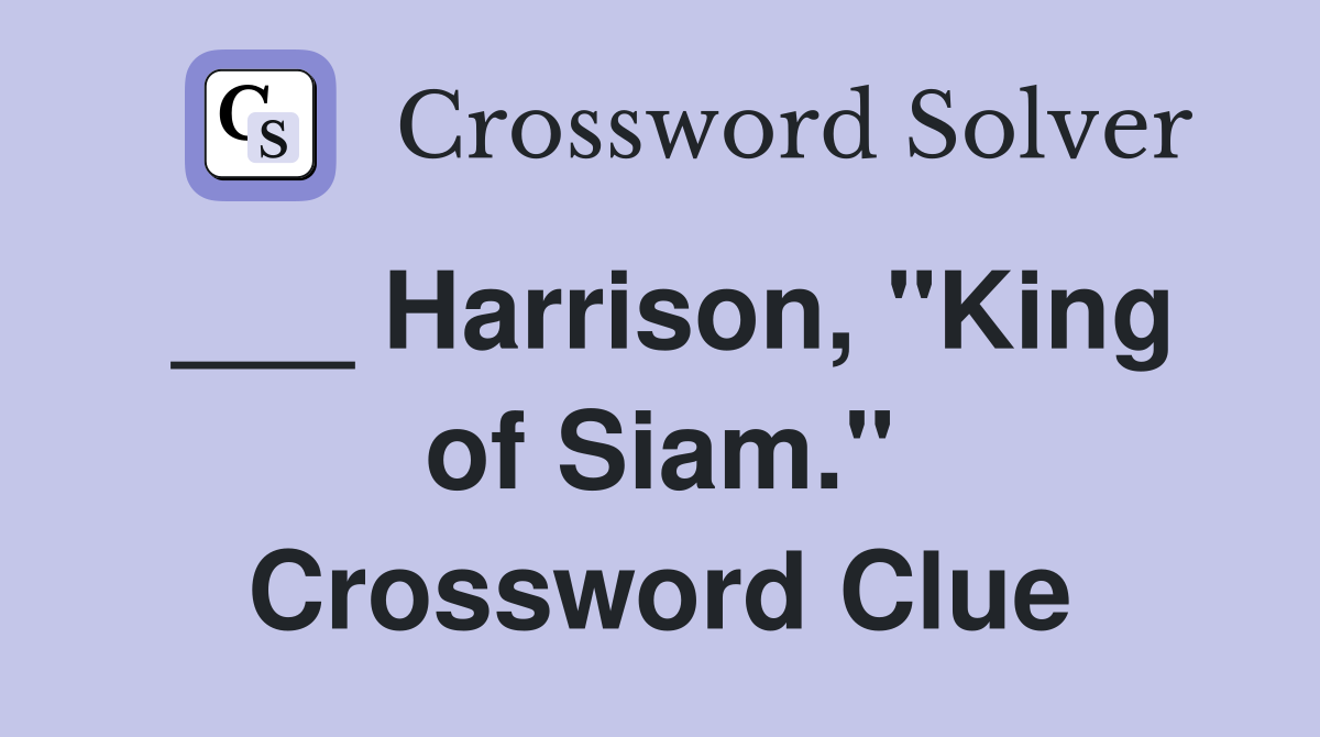 ___ Harrison, "King of Siam." Crossword Clue