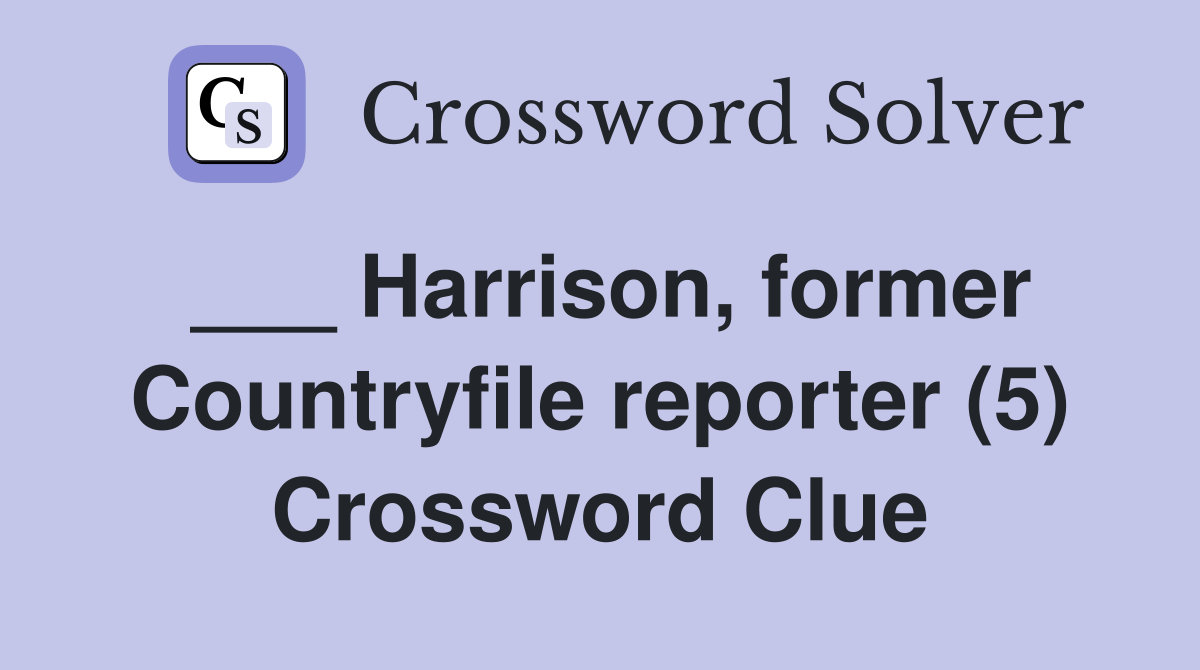 ___ Harrison, former Countryfile reporter (5) Crossword Clue