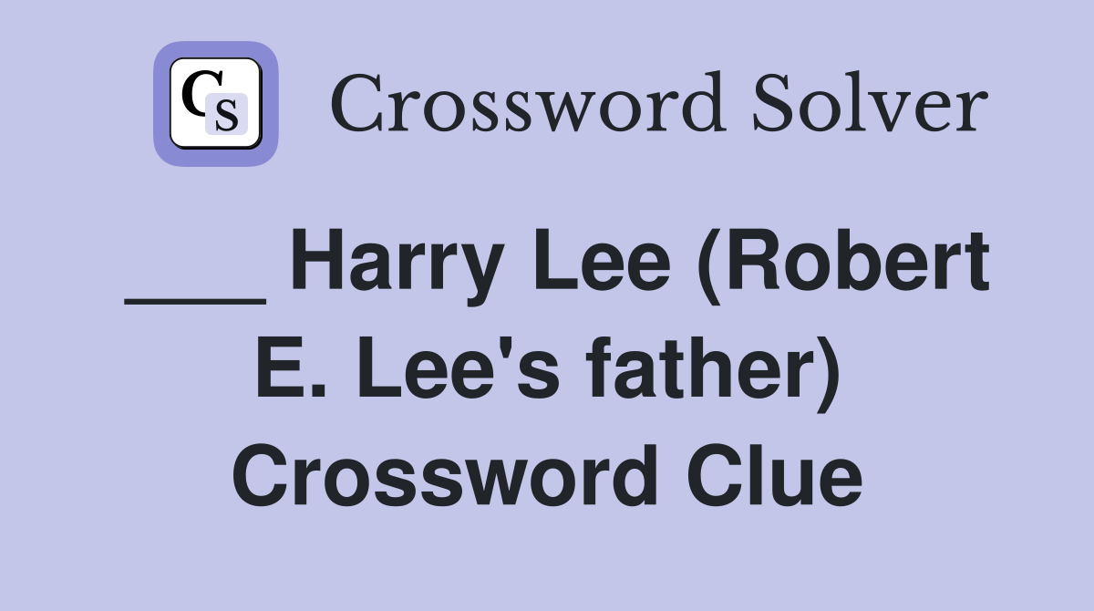 ___ Harry Lee (Robert E. Lee's father) Crossword Clue