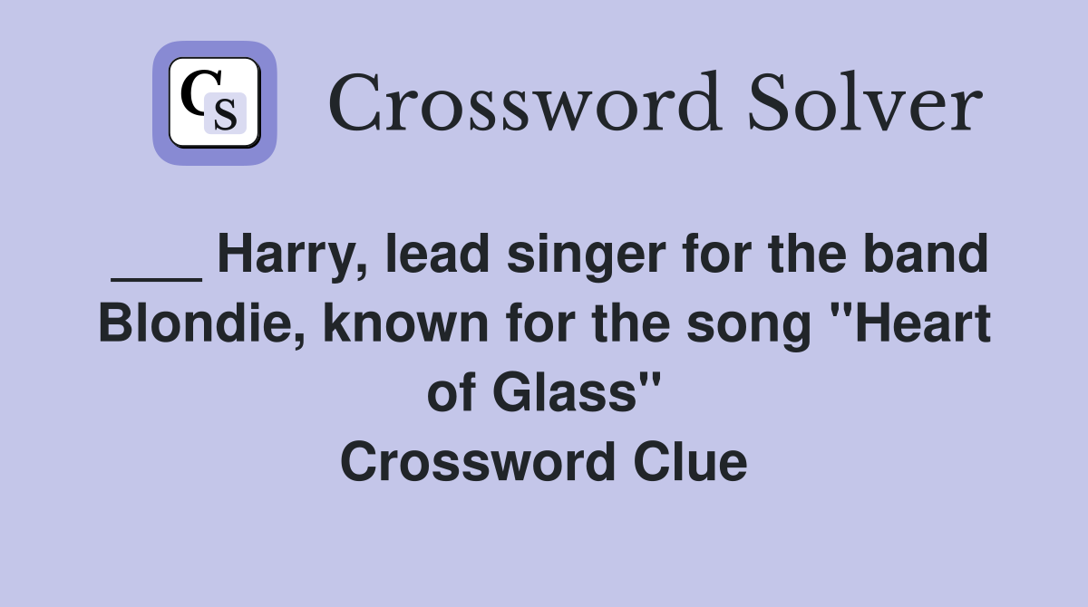 ___ Harry, lead singer for the band Blondie, known for the song "Heart of Glass" Crossword Clue