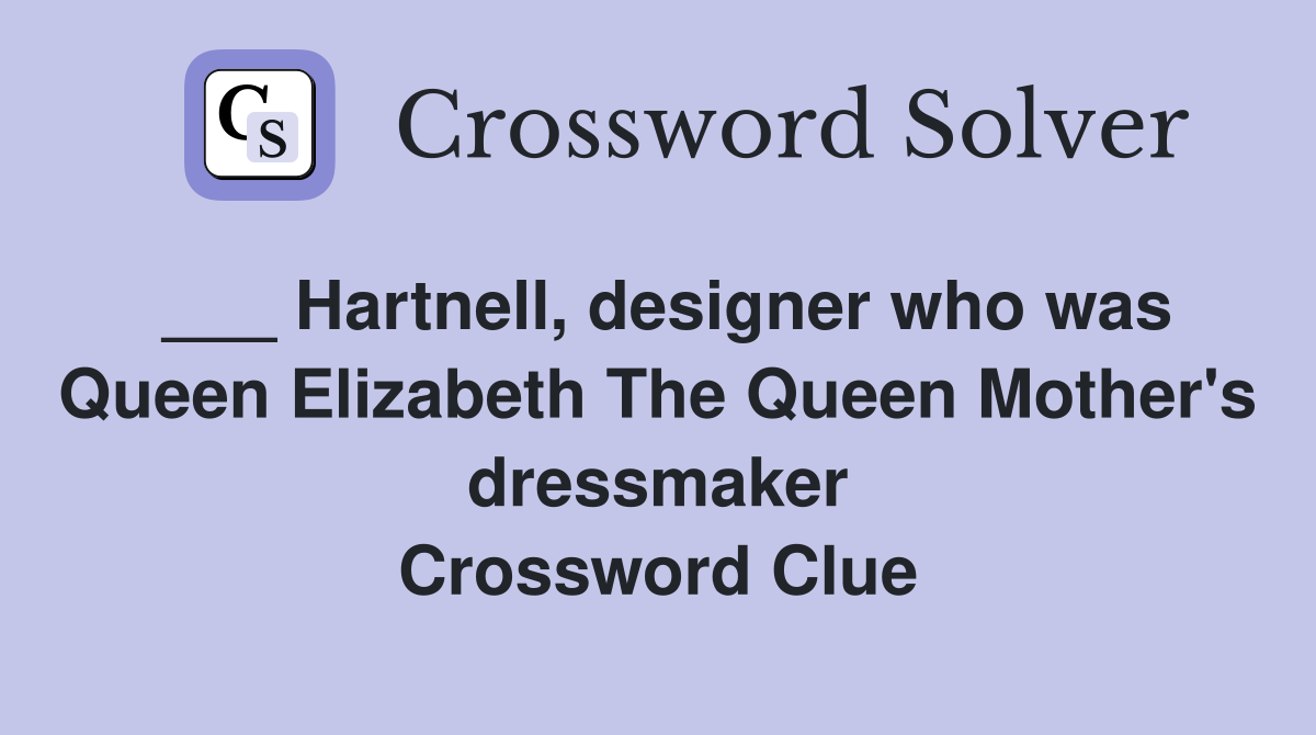 ___ Hartnell, designer who was Queen Elizabeth The Queen Mother's dressmaker Crossword Clue