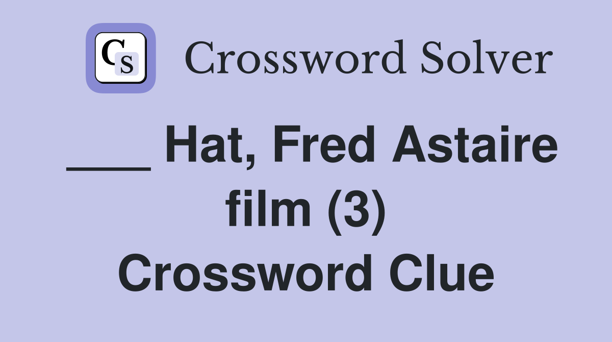 ___ Hat, Fred Astaire film (3) Crossword Clue