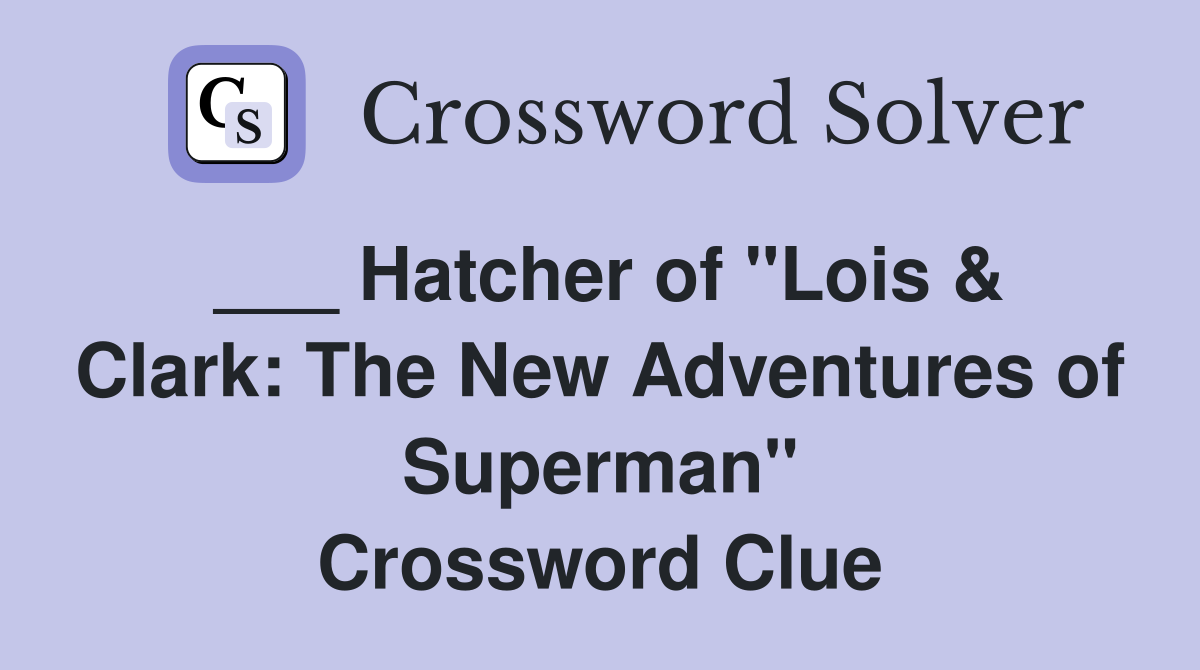 ___ Hatcher of "Lois & Clark: The New Adventures of Superman" Crossword Clue