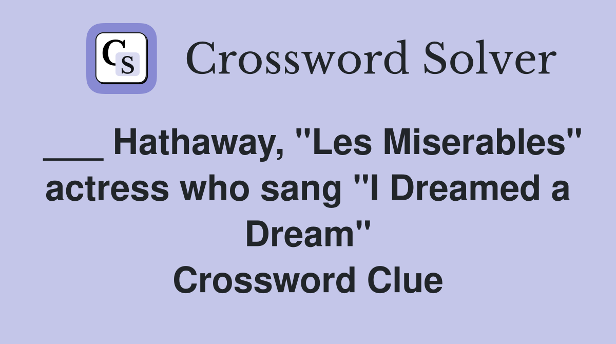___ Hathaway, "Les Miserables" actress who sang "I Dreamed a Dream" Crossword Clue
