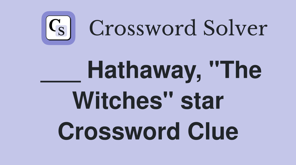 ___ Hathaway, "The Witches" star Crossword Clue