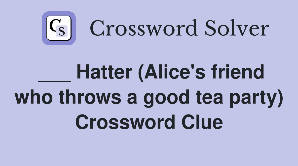 ___ Hatter (Alice's friend who throws a good tea party) Crossword Clue