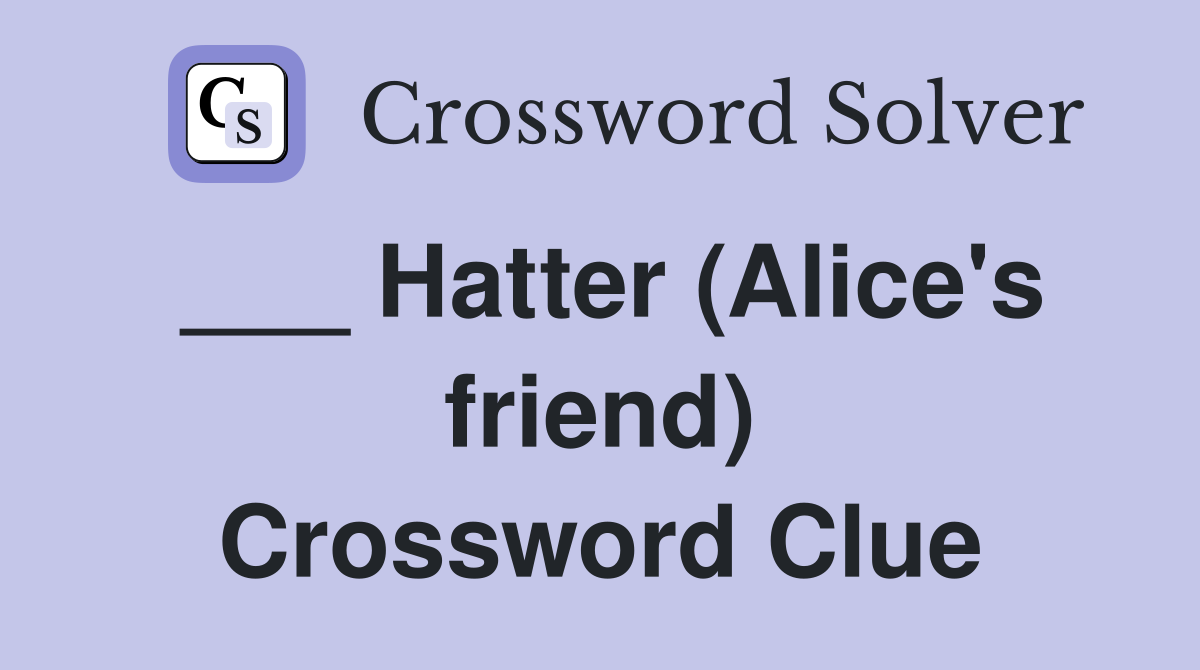 ___ Hatter (Alice's friend) Crossword Clue