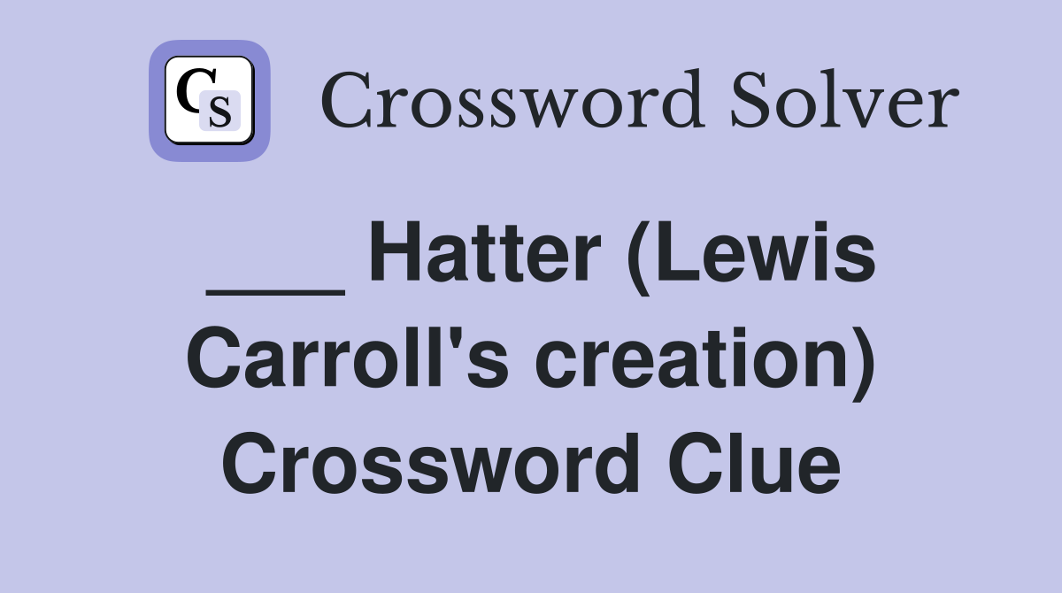 ___ Hatter (Lewis Carroll's creation) Crossword Clue