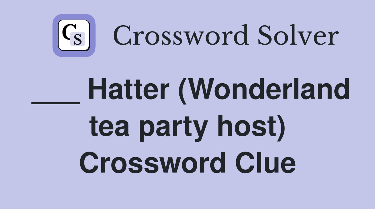 ___ Hatter (Wonderland tea party host) Crossword Clue