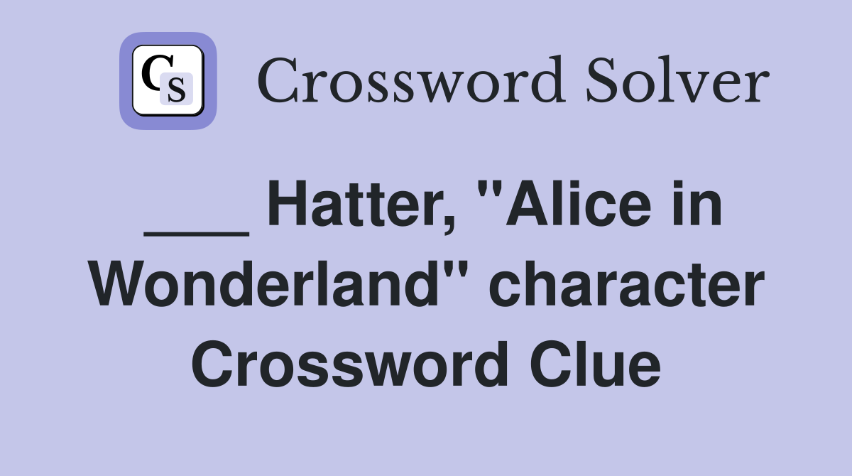 ___ Hatter, "Alice in Wonderland" character Crossword Clue