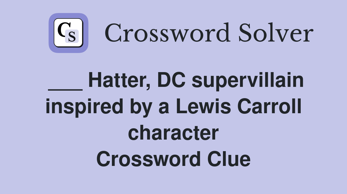 ___ Hatter, DC supervillain inspired by a Lewis Carroll character Crossword Clue
