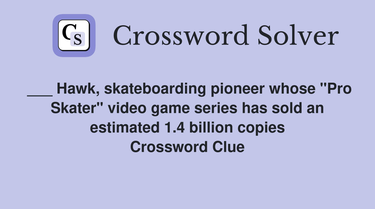 ___ Hawk, skateboarding pioneer whose "Pro Skater" video game series has sold an estimated 1.4 billion copies Crossword Clue