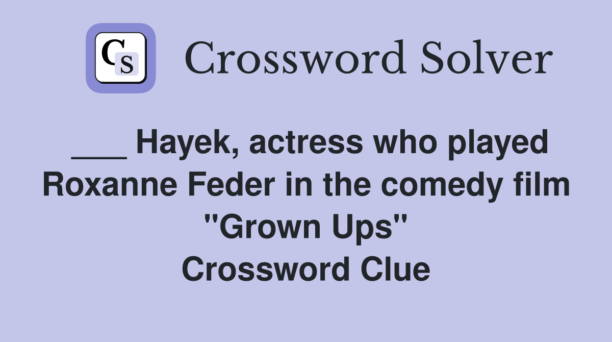 ___ Hayek, actress who played Roxanne Feder in the comedy film "Grown Ups" Crossword Clue