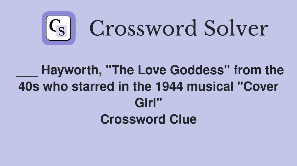___ Hayworth, "The Love Goddess" from the 40s who starred in the 1944 musical "Cover Girl" Crossword Clue