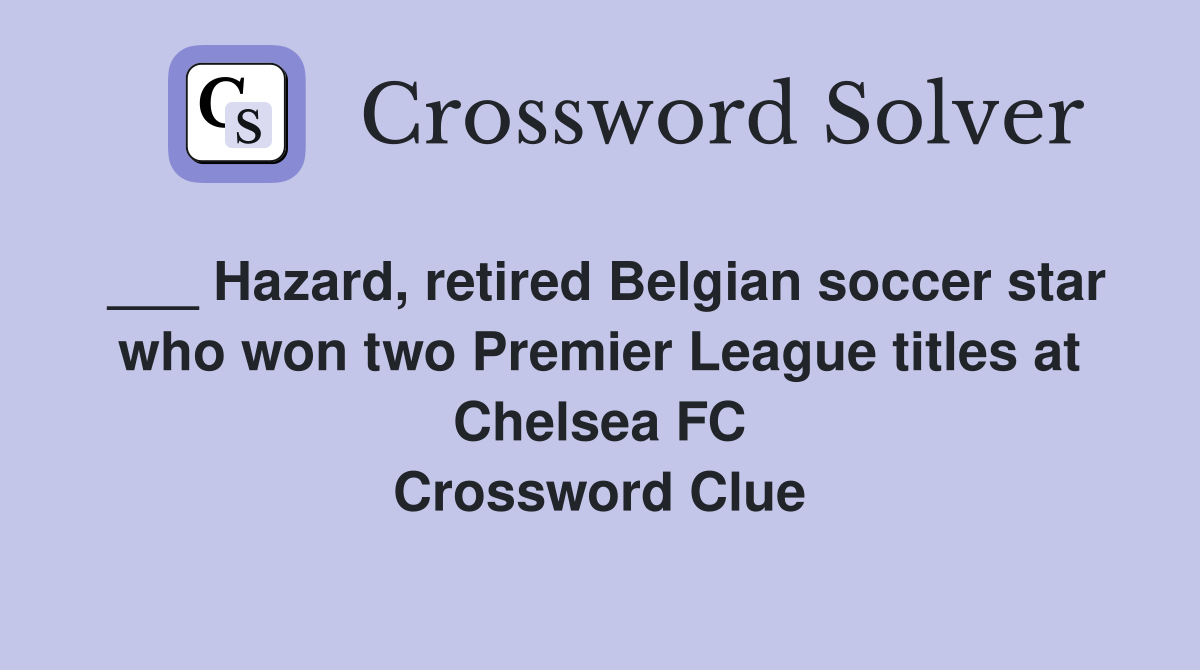 ___ Hazard, retired Belgian soccer star who won two Premier League titles at Chelsea FC Crossword Clue