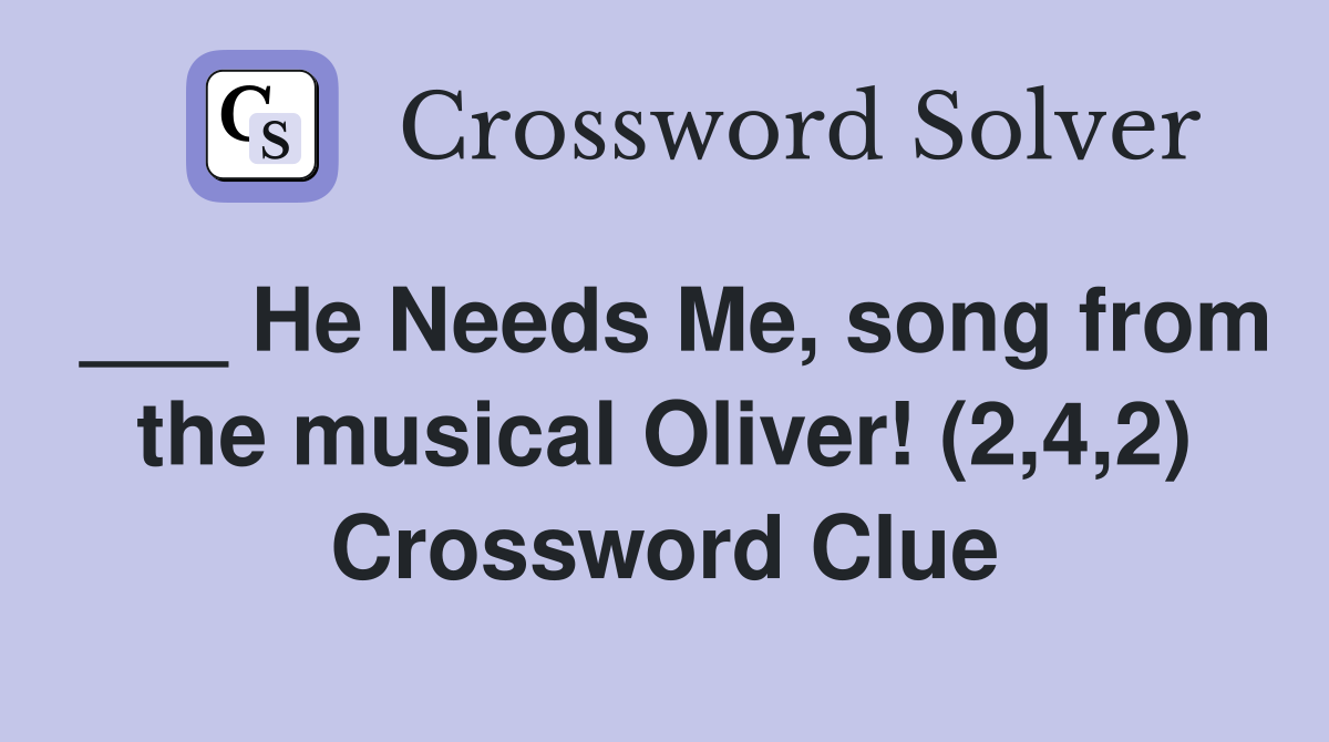 ___ He Needs Me, song from the musical Oliver! (2,4,2) Crossword Clue
