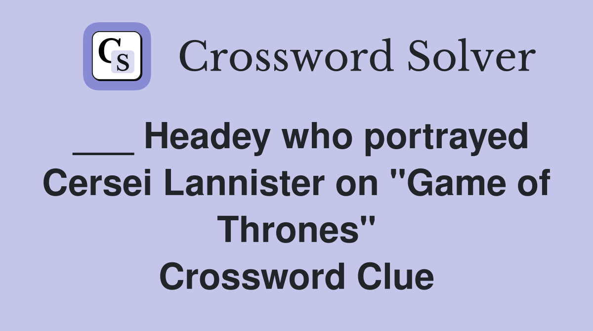 ___ Headey who portrayed Cersei Lannister on "Game of Thrones" Crossword Clue