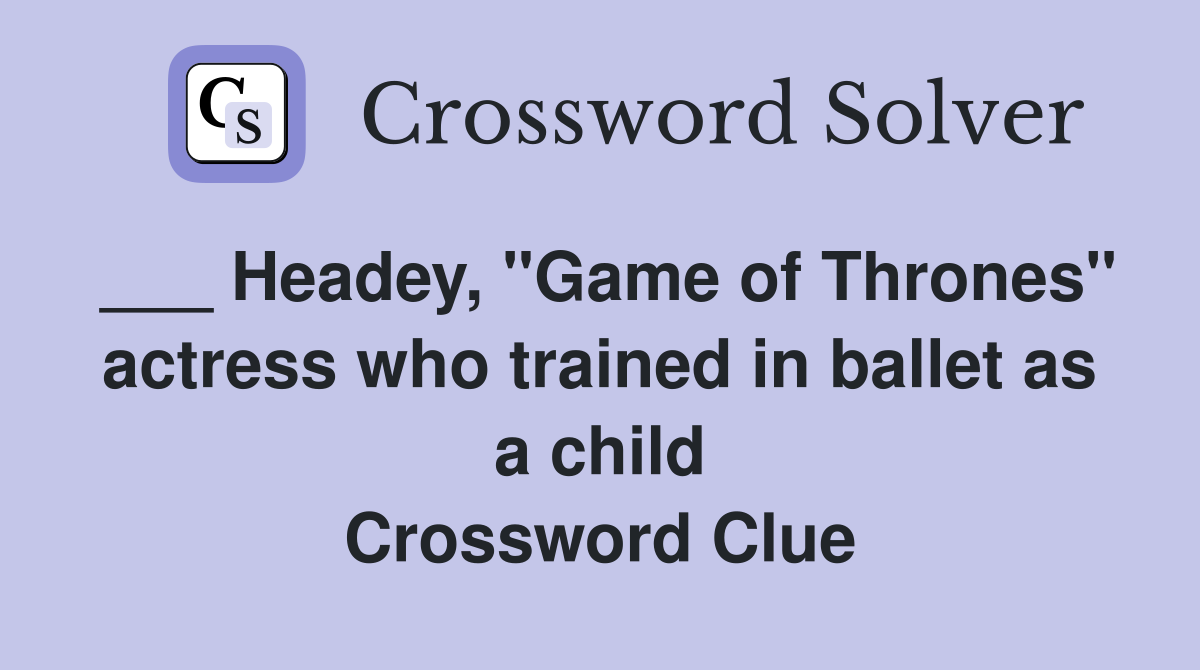 ___ Headey, "Game of Thrones" actress who trained in ballet as a child Crossword Clue