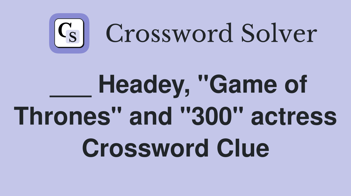 ___ Headey, "Game of Thrones" and "300" actress Crossword Clue