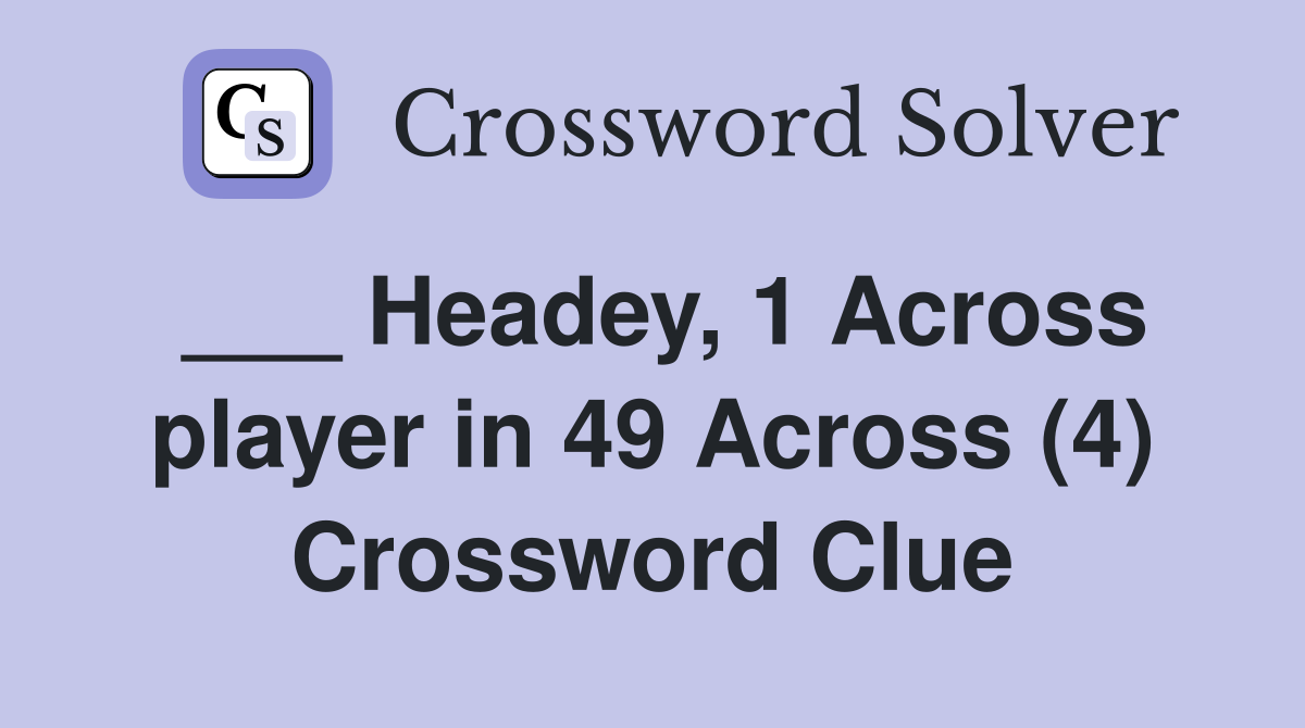 ___ Headey, 1 Across player in 49 Across (4) Crossword Clue