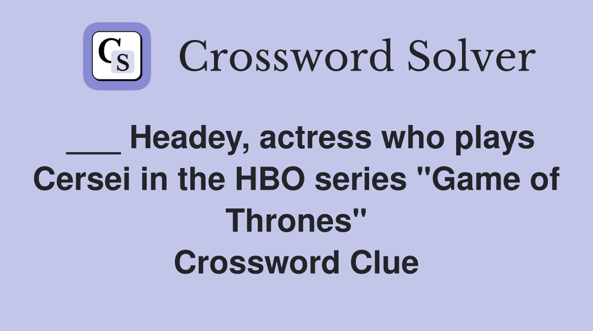 ___ Headey, actress who plays Cersei in the HBO series "Game of Thrones" Crossword Clue