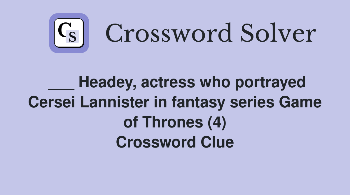 ___ Headey, actress who portrayed Cersei Lannister in fantasy series Game of Thrones (4) Crossword Clue