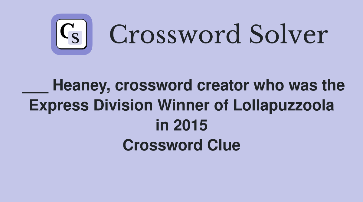 ___ Heaney, crossword creator who was the Express Division Winner of Lollapuzzoola in 2015 Crossword Clue