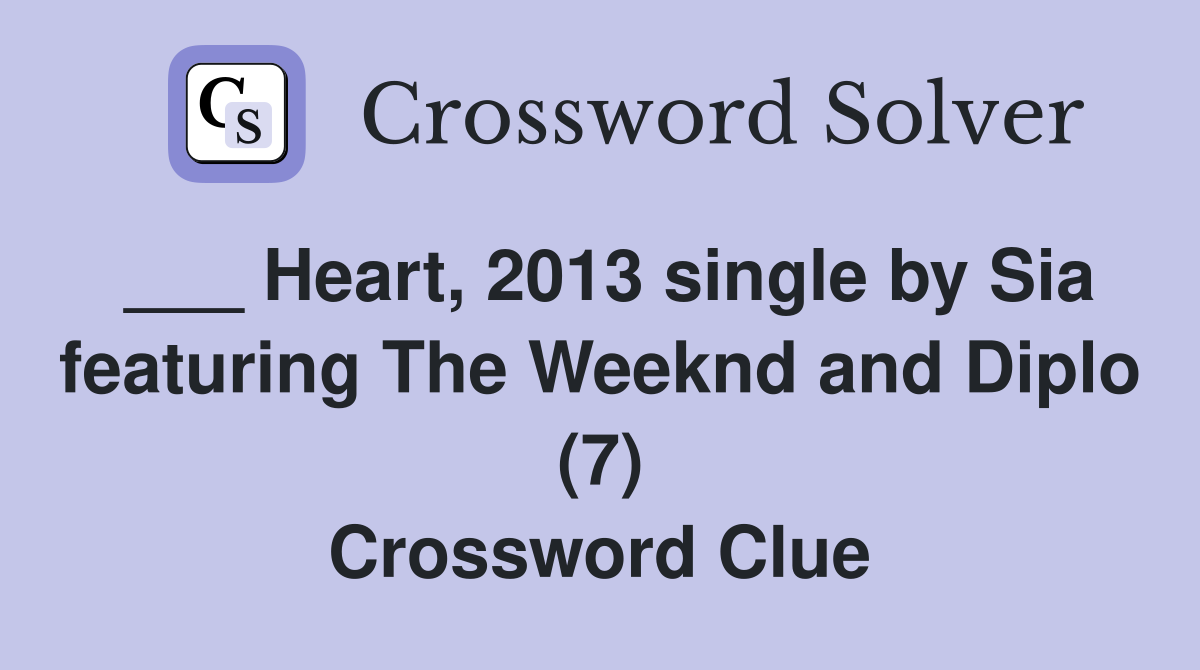 ___ Heart, 2013 single by Sia featuring The Weeknd and Diplo (7) Crossword Clue