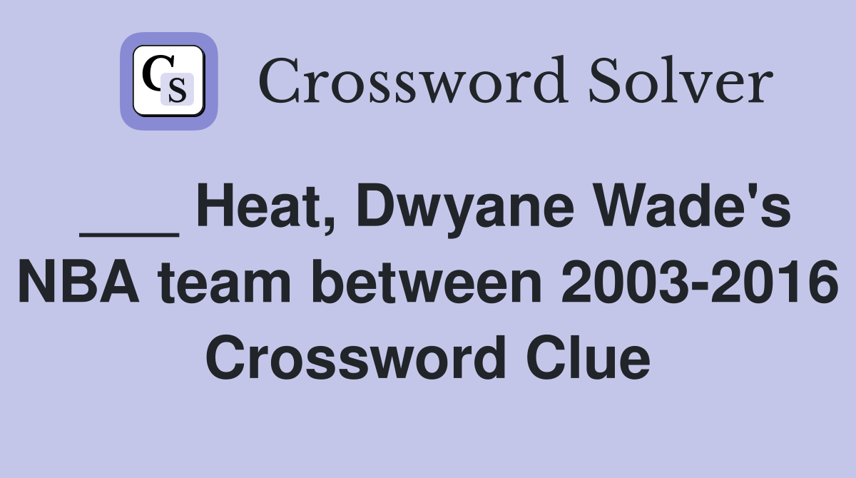 ___ Heat, Dwyane Wade's NBA team between 2003-2016 Crossword Clue