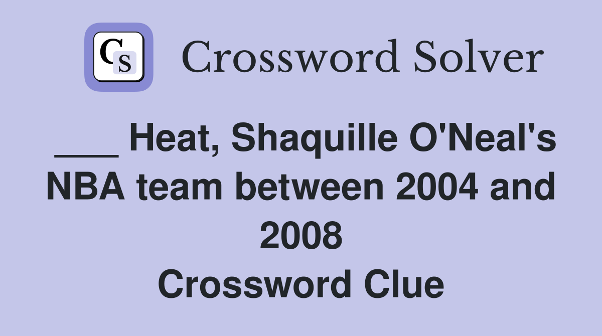 ___ Heat, Shaquille O'Neal's NBA team between 2004 and 2008 Crossword Clue