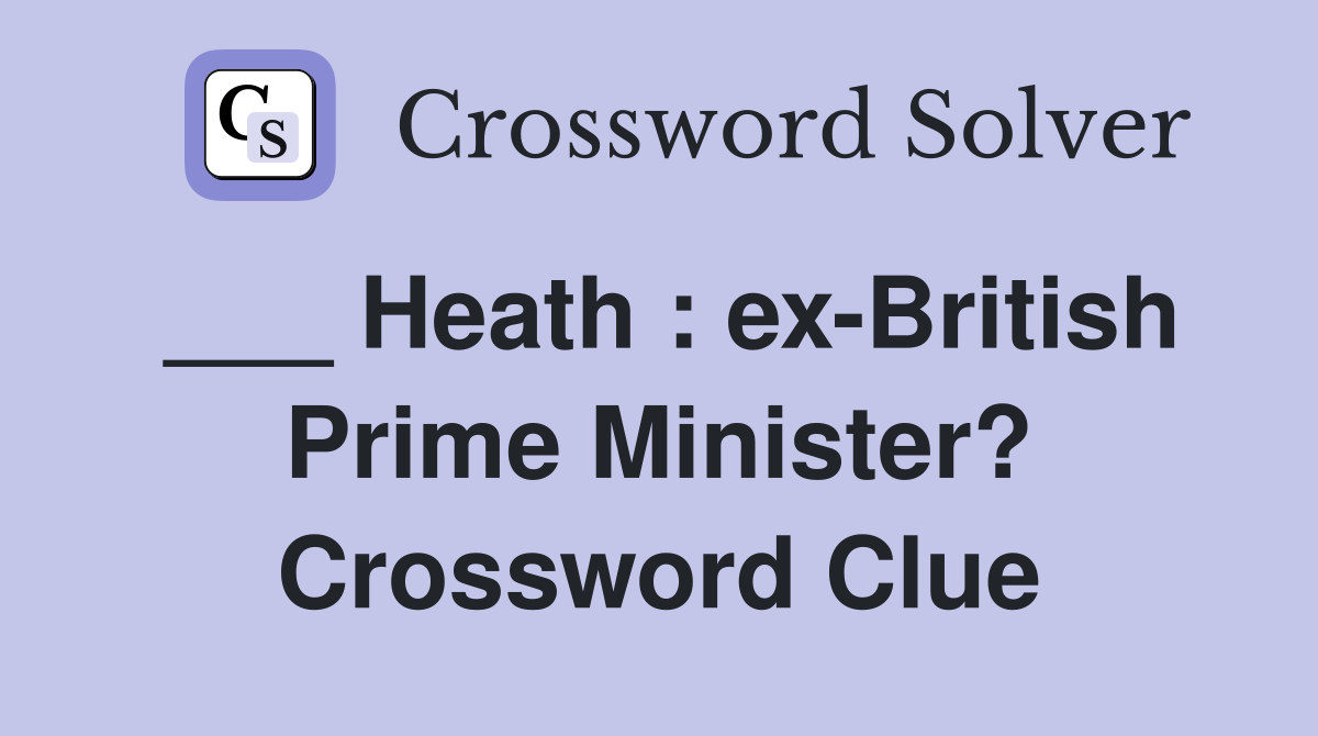 ___ Heath : ex-British Prime Minister? Crossword Clue