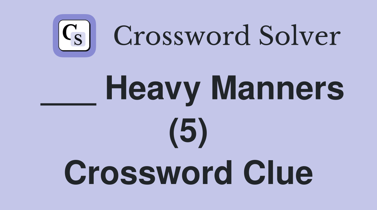 ___ Heavy Manners (5) Crossword Clue