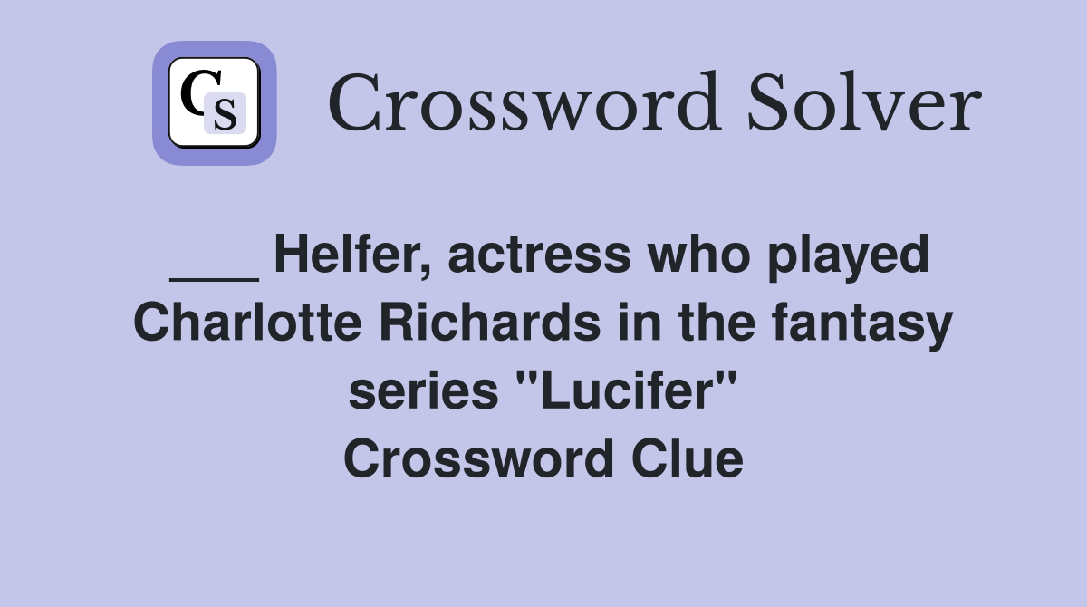 ___ Helfer, actress who played Charlotte Richards in the fantasy series "Lucifer" Crossword Clue