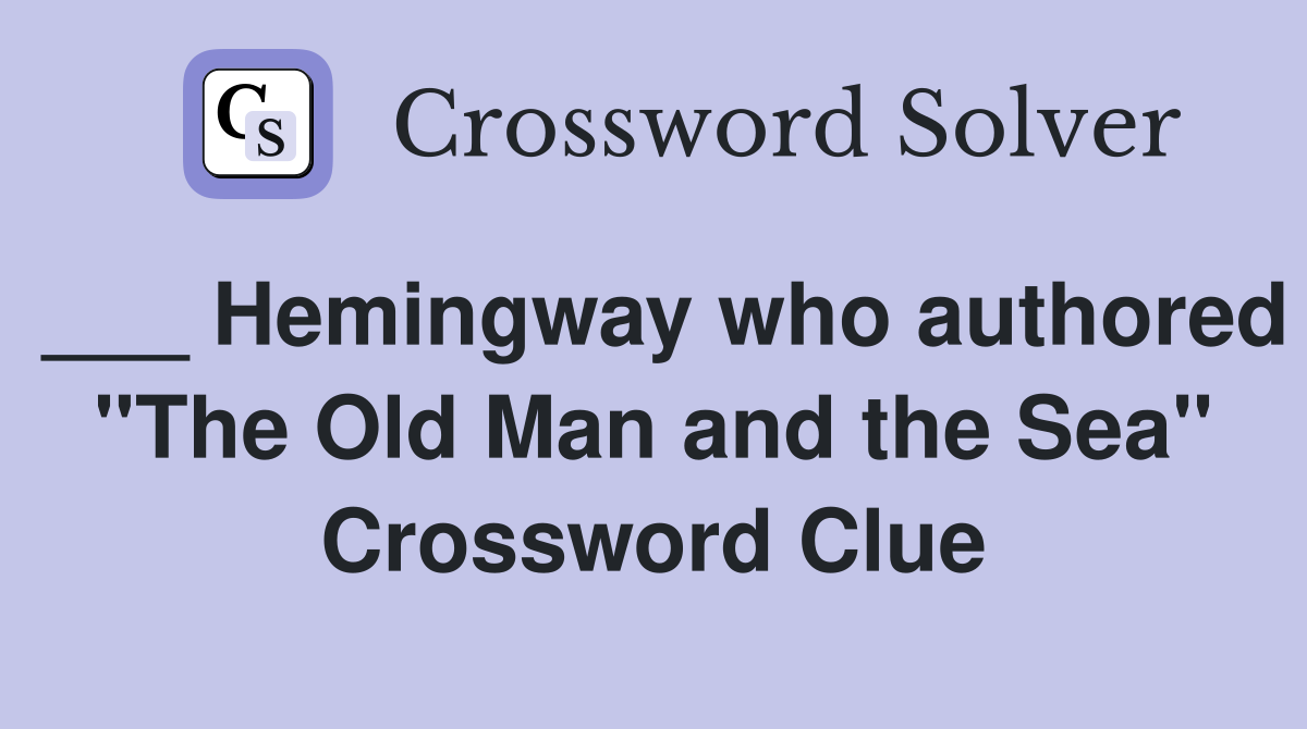 ___ Hemingway who authored "The Old Man and the Sea" Crossword Clue