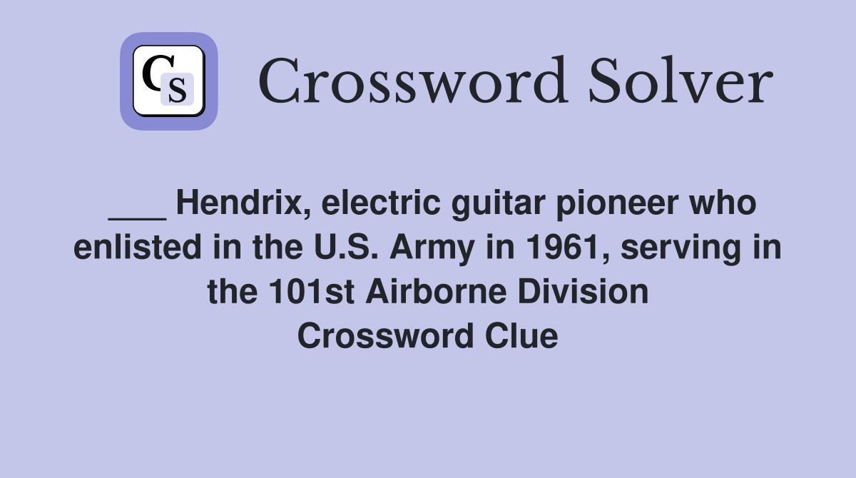 ___ Hendrix, electric guitar pioneer who enlisted in the U.S. Army in 1961, serving in the 101st Airborne Division Crossword Clue