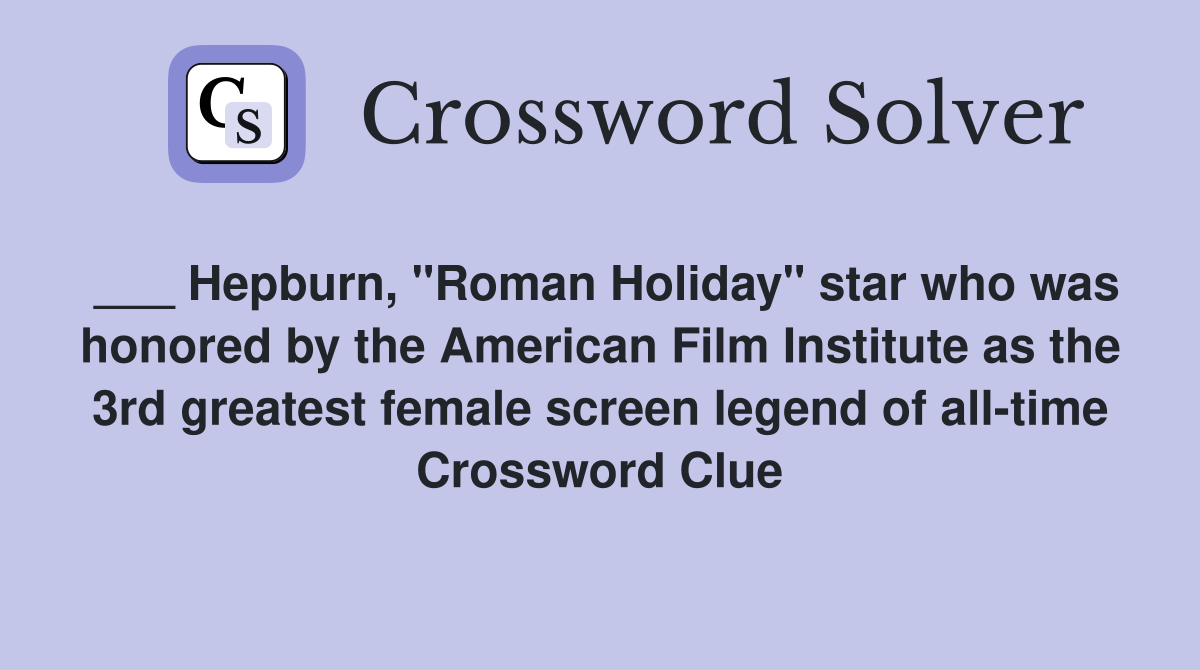 ___ Hepburn, "Roman Holiday" star who was honored by the American Film Institute as the 3rd greatest female screen legend of all-time Crossword Clue