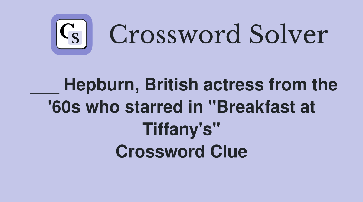 ___ Hepburn, British actress from the '60s who starred in "Breakfast at Tiffany's" Crossword Clue