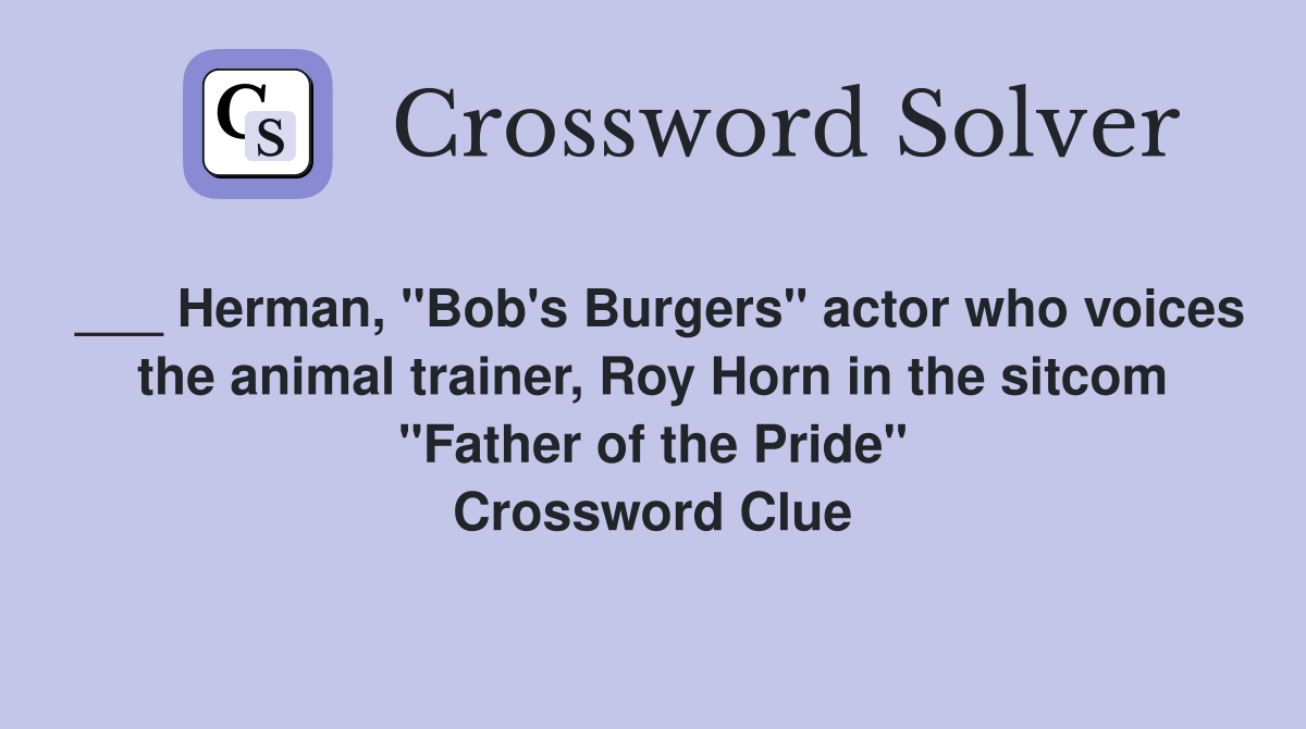 ___ Herman, "Bob's Burgers" actor who voices the animal trainer, Roy Horn in the sitcom "Father of the Pride" Crossword Clue