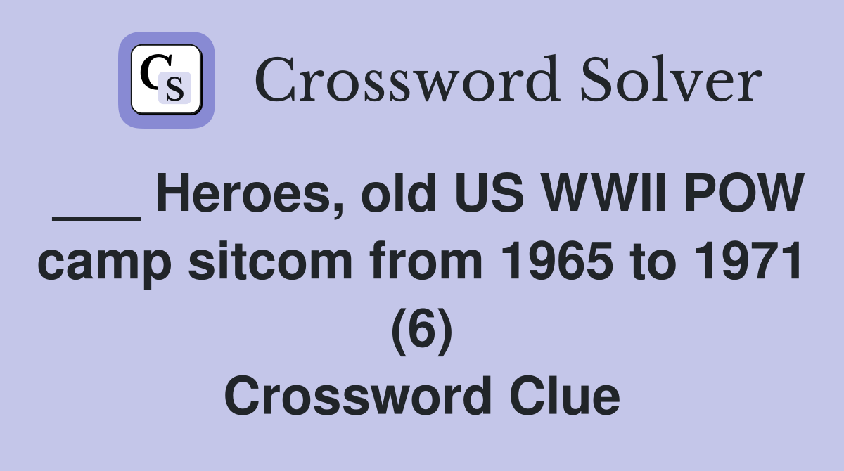 ___ Heroes, old US WWII POW camp sitcom from 1965 to 1971 (6) Crossword Clue