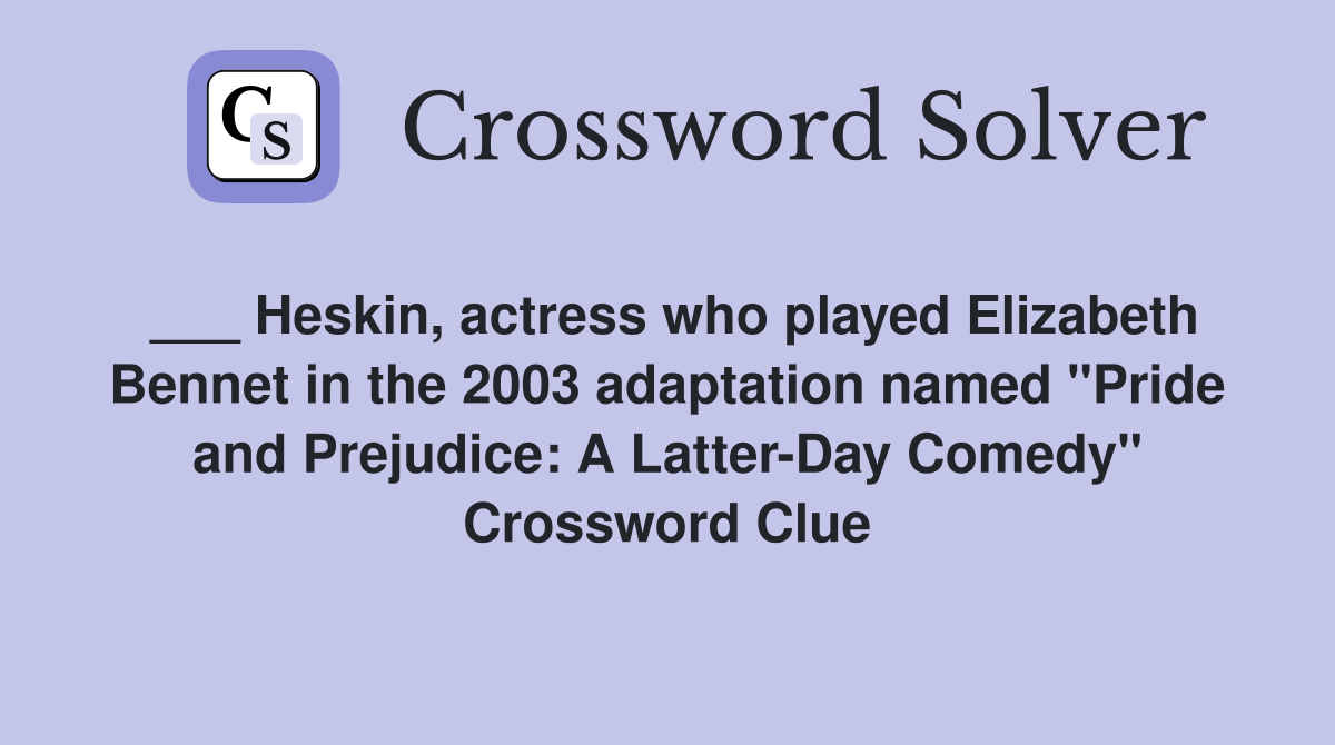 ___ Heskin, actress who played Elizabeth Bennet in the 2003 adaptation named "Pride and Prejudice: A Latter-Day Comedy" Crossword Clue