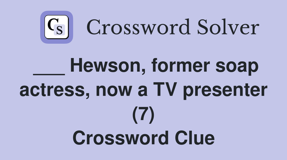___ Hewson, former soap actress, now a TV presenter (7) Crossword Clue